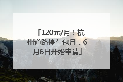 120元/月！杭州道路停车包月，6月6日开始申请