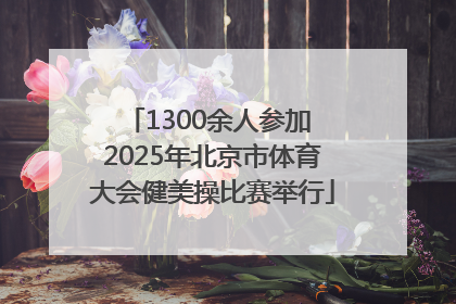 1300余人参加 2025年北京市体育大会健美操比赛举行