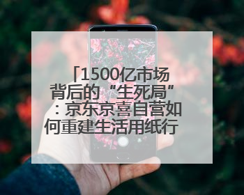 1500亿市场背后的“生死局”：京东京喜自营如何重建生活用纸行业信任？