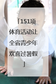 151项体育活动让全省青少年欢喜过暑假