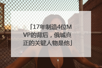17年制造4位MVP的背后，俄城真正的关键人物是他