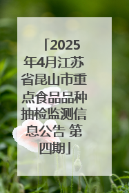 2025年4月江苏省昆山市重点食品品种抽检监测信息公告 第四期