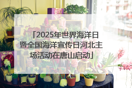 2025年世界海洋日暨全国海洋宣传日河北主场活动在唐山启动