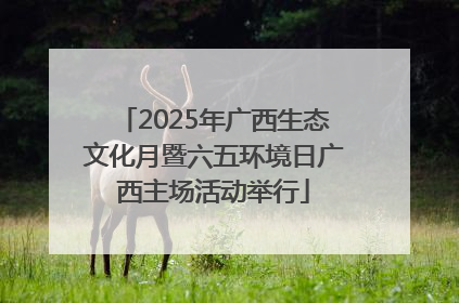 2025年广西生态文化月暨六五环境日广西主场活动举行