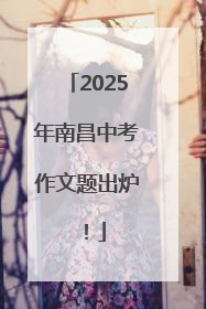 2025年南昌中考作文题出炉！