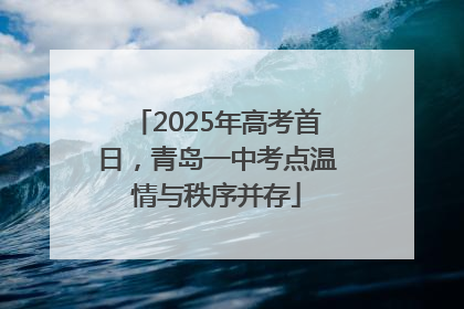 2025年高考首日，青岛一中考点温情与秩序并存