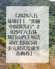 2025六五环境日丨“美丽中国我先行”2025年六五环境日山西主场活动在大同启动 多元形式绘就生态画卷