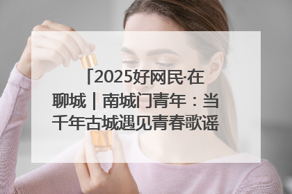 2025好网民·在聊城｜南城门青年：当千年古城遇见青春歌谣 一湖碧水见证的“聊城式浪漫”