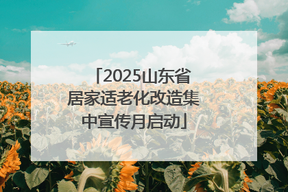 2025山东省居家适老化改造集中宣传月启动