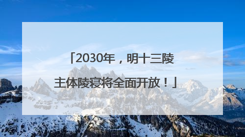 2030年，明十三陵主体陵寝将全面开放！