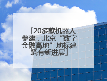 20多款机器人参建，北京“数字金融高地”地标建筑有新进展