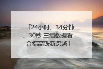 24小时、34分钟、30秒 三组数据看合福高铁新跨越