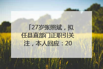 27岁张照斌，拟任县直部门正职引关注，本人回应：2019年选调生，此前负责公文相关工作