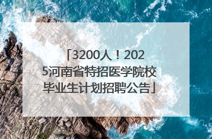 3200人！2025河南省特招医学院校毕业生计划招聘公告