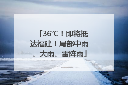 36℃！即将抵达福建！局部中雨、大雨、雷阵雨