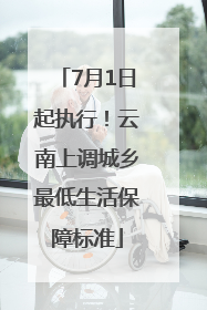 7月1日起执行！云南上调城乡最低生活保障标准