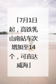 7月1日起，高铁乳山南站车次增加至14个，可直达威海