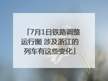 7月1日铁路调整运行图 涉及浙江的列车有这些变化