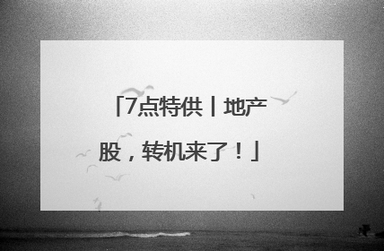 7点特供丨地产股，转机来了！