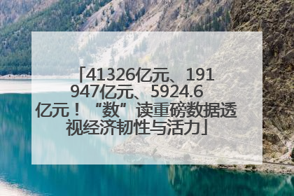 41326亿元、191947亿元、5924.6亿元！“数”读重磅数据透视经济韧性与活力