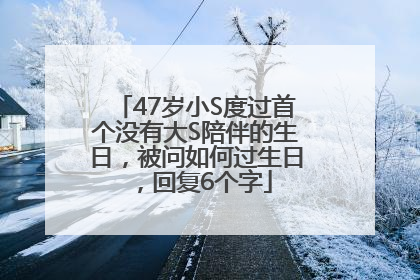 47岁小S度过首个没有大S陪伴的生日，被问如何过生日，回复6个字