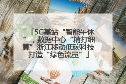 5G基站“智能午休”，数据中心“精打细算”浙江移动低碳科技打造“绿色流量”
