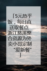 5元热乎饭，每日直送取餐点 浙江慈溪整合资源为外卖小哥定制“爱新餐”