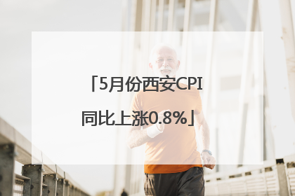 5月份西安CPI同比上涨0.8%