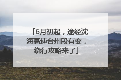 6月初起，途经沈海高速台州段有变，绕行攻略来了