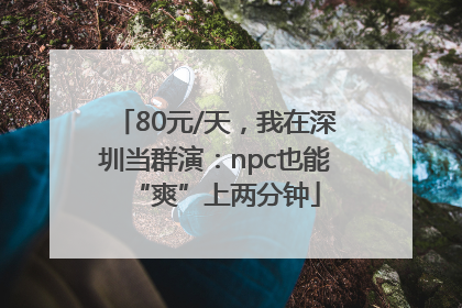 80元/天，我在深圳当群演：npc也能“爽”上两分钟