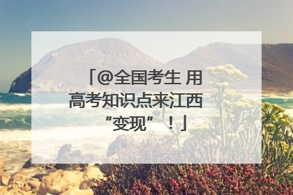 @全国考生 用高考知识点来江西“变现”！