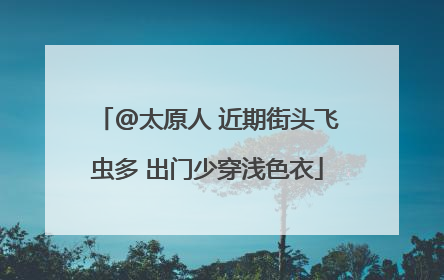 @太原人 近期街头飞虫多 出门少穿浅色衣