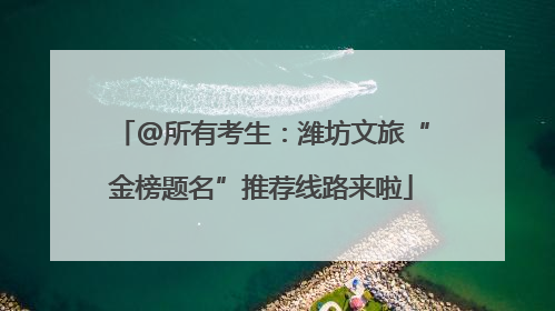 @所有考生：潍坊文旅“金榜题名”推荐线路来啦