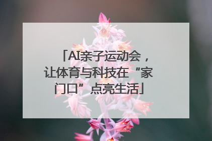 AI亲子运动会，让体育与科技在“家门口”点亮生活