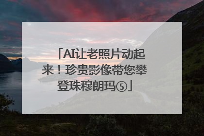 AI让老照片动起来！珍贵影像带您攀登珠穆朗玛⑤
