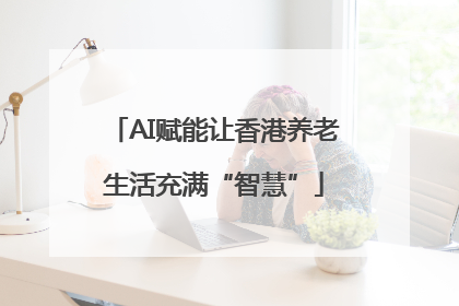 AI赋能让香港养老生活充满“智慧”