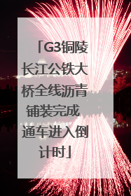 G3铜陵长江公铁大桥全线沥青铺装完成 通车进入倒计时
