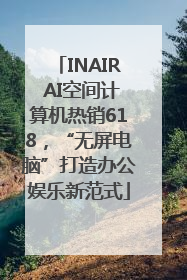 INAIR AI空间计算机热销618，“无屏电脑”打造办公娱乐新范式