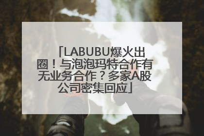 LABUBU爆火出圈！与泡泡玛特合作有无业务合作？多家A股公司密集回应