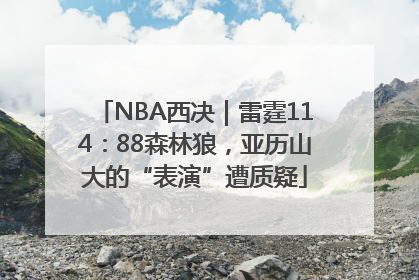 NBA西决｜雷霆114：88森林狼，亚历山大的“表演”遭质疑